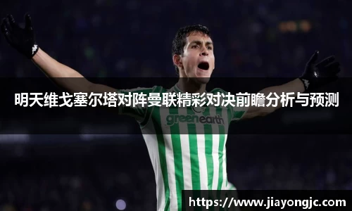 明天维戈塞尔塔对阵曼联精彩对决前瞻分析与预测